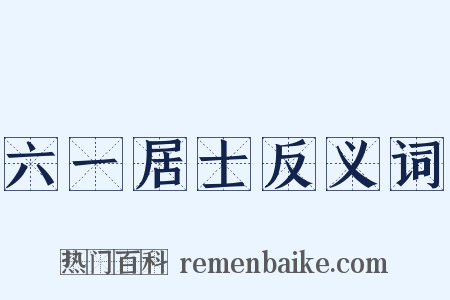 六一居士反义词是什么意思的图片